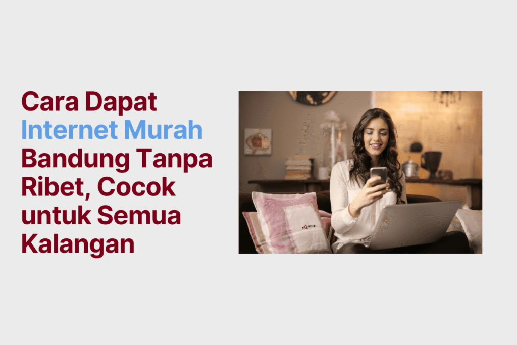 Cara Dapat Internet Murah Bandung Tanpa Ribet, Cocok untuk Semua Kalangan